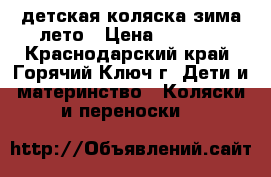 детская коляска зима лето › Цена ­ 7 000 - Краснодарский край, Горячий Ключ г. Дети и материнство » Коляски и переноски   